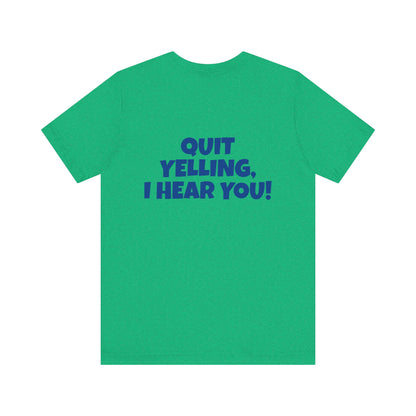 Copy of 'WHAT!' 'QUIT YELLING! I HEAR YOU!' Unisex Jersey Short Sleeve Tee