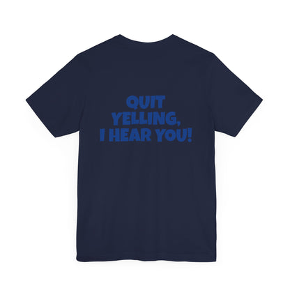 Copy of 'WHAT!' 'QUIT YELLING! I HEAR YOU!' Unisex Jersey Short Sleeve Tee