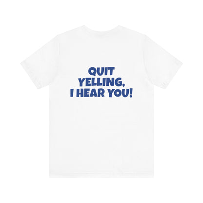 Copy of 'WHAT!' 'QUIT YELLING! I HEAR YOU!' Unisex Jersey Short Sleeve Tee