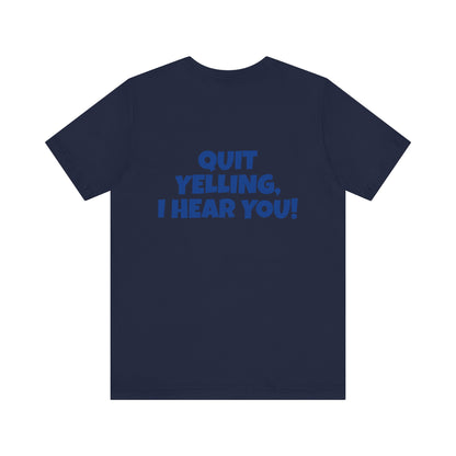 Copy of 'WHAT!' 'QUIT YELLING! I HEAR YOU!' Unisex Jersey Short Sleeve Tee